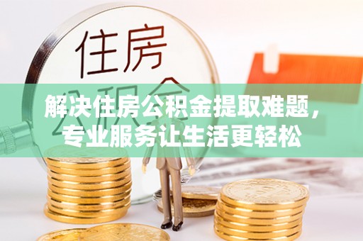双阳解决住房公积金提取难题，专业服务让生活更轻松