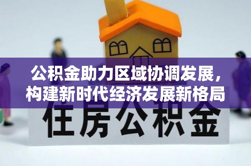 双阳公积金助力区域协调发展，构建新时代经济发展新格局