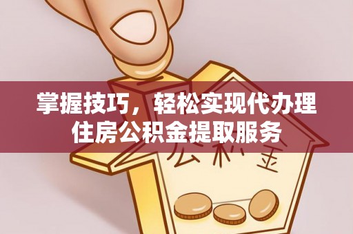 双阳掌握技巧，轻松实现代办理住房公积金提取服务