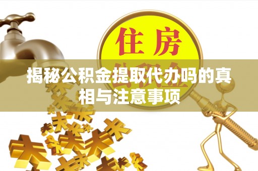 双阳揭秘公积金提取代办吗的真相与注意事项