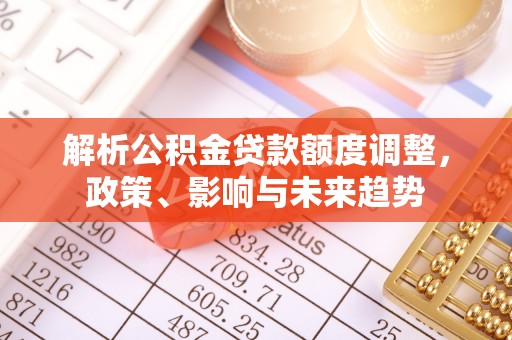 双阳解析公积金贷款额度调整，政策、影响与未来趋势
